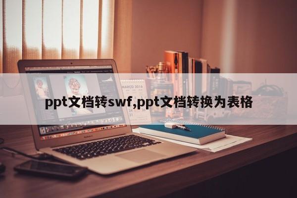 ppt文档转swf,ppt文档转换为表格